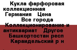 Кукла фарфоровая коллекционная RF-collection Германия › Цена ­ 2 000 - Все города Коллекционирование и антиквариат » Другое   . Башкортостан респ.,Караидельский р-н